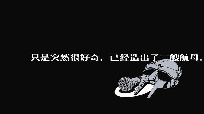 只是突然很好奇，已经造出了三艘航母，为何不能按照这样的模板，批量建造航母呢?
