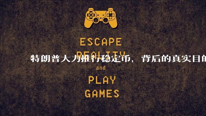 特朗普大力推行稳定币，背后的真实目的是什么？