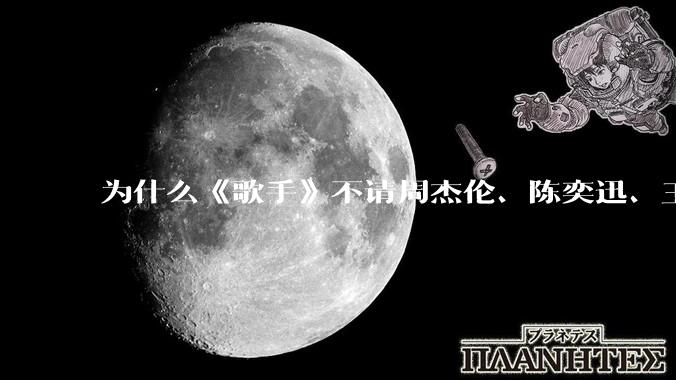为什么《歌手》不请周杰伦、陈奕迅、王菲、张学友、孙燕姿、梁静茹、王力宏、林俊杰当节目嘉宾？